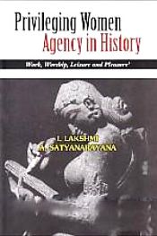 Privileging Women Agency in History: Work, Worship, Leisure and Pleasure / Lakshmi, I. & Satyanarayana, A. 