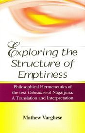 Exploring the Structure of Emptiness: Philosophical Hermeneutics of the Text Catusstava of Nagarjuna: A Translation and Interpretation / Varghese, Mathew 