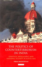 The Politics of Counterterrorism in India: Strategic Intelligence and National Security in South Asia / Mahadevan, Prem 