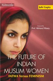 The Future of Indian Muslim Women: Fatwa Versus Feminism / Gupta, Juhi 