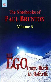 The Notebooks of Paul Brunton, Volume 6 : The EGO from Birth to Rebirth / Brunton, Paul 