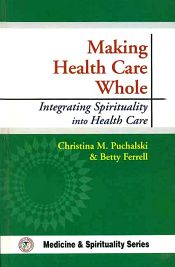 Making Health Care Whole: Integrating Spirituality into Health Care / Puchalski, Christina M. & Ferrell, Betty 