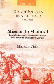 Dutch Sources on South Asia c. 1600-1825, Volume 4: Mission to Madurai: Dutch Embassies to the Nayaka Court of Madurai in the Seventeenth Century / Vink, Markus 