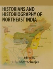 Historians and Historiography of Northeast India / Bhattacharjee, J.B. 