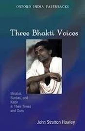 Three Bhakti Voices: Mirabai, Surdas, and Kabir in Their Times and Ours / Hawley, John Stratton 