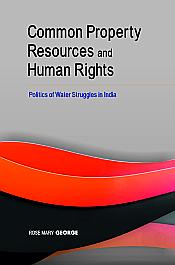 Common Property Resources and Human Rights: Politics of Water Struggles in India / George, Rose Mary (Dr.)