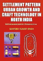 Settlement Pattern Urban Growth and Craft Technology in North India: An Archaeological Perspective / Singh, Santosh Kumar 