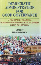 Democratic Administration for Good Governance: A Felicitation Volume in Honour of Proffessor (Dr.) R.D. Sharma on His 75th Birthday / Hazarika, Niru (Ed.)