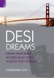 Desi Dreams: Indian Immigrant Women Build Lives Across Two Worlds / Das, Ashidhara 