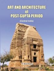 Art and Architecure of Post Gupta Period: Central India / Khanna, Himani (Dr.)