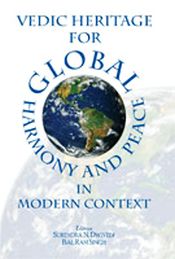 Vedic Heritage for Global Harmony and Peace in Modern Context / Dwivedi, Surendra N. & Singh, Bal Ram (Eds.)