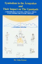 Symbolism in the Aranyakas and Their Impact on the Upanisads: A Remarkable Cultural Upheaval Which Ever Inspires the Future Thought / Grover, Usha (Dr.)