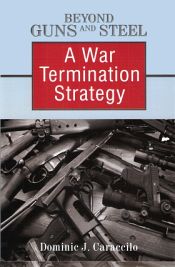 Beyond Guns and Steel: A War Termination Strategy / Caraccilo, Dominic J. 