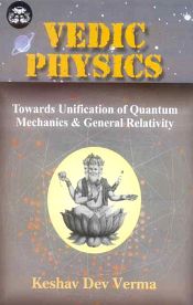 Vedic Physics: Towards Unification of Quantum Mechanics and General Relativity / Verma, Keshav Dev 