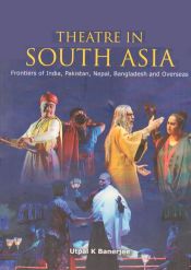 Theatre in South Asia: Frontiers of India, Pakistan, Nepal, Bangladesh and Overseas / Banerjee, Utpal K. 