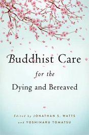 Buddhist Care for the Dying and Bereaved / Watts, Jonathan S. & Tomatsu, Yoshiharu (Eds.)