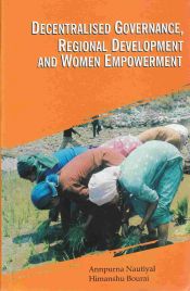 Decentralised Governance, Regional Development and Women Expowerment / Nautiyal, Annpurna & Bourai, Himanshu 
