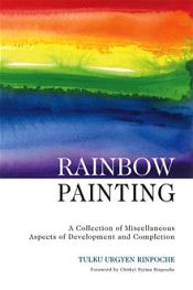 Rainbow Painting: A Collection of Miscellaneous Aspects of Development and Completion / Rinpoche, Tulku Urgyen 