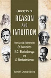 Concepts of Reason and Intuition: With special reference to Sri Aurobindo, K.C. Bhattacharyya and S. Radhakrishnan / Sinha, Ramesh Chandra 