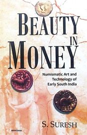 Beauty in Money: Numismatic Art and Technology of Early South India: Up to and Including the Pallava Period / Suresh, S. 