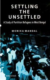 Settling the Unsettled: A Study of Partition Refugees in West Bengal / Mandal, Monika 