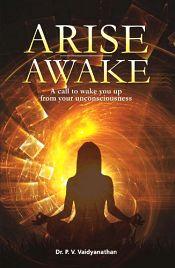 Arise Awake: A call to wake you up from your unconsciousness / Vaidyanathan, P.V. (Dr.)