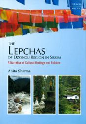 The Lepchas of Dzongu Region in Sikkim: A Narrative of Cultural Heritage and Folklore / Sharma, Anita 