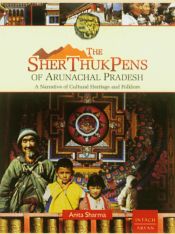 The SherThukPens of Arunachal Pradesh: A Narrative of Cultural Heritage and Folklore / Sharma, Anita 