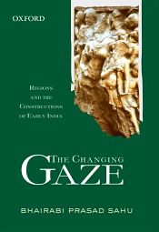 The Changing Gaze: Regions and the Constructions of Early India / Sahu, Bhairabi Prasad 