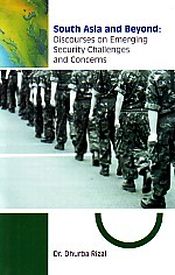 South Asia and Beyond Discourses on Emerging Security Challenges and Concerns / Rizal, Dhurba (Dr.)