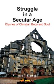 Struggle in a Secular Age: Clashes of Christian Body and Soul / Harwood, Larry D. 