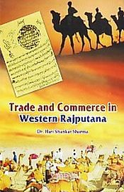Trade and Commerce in Western Rajputana: A Study of Four Princely States of Bikaner, Jodhpur, Jaisalmer and Sirohi (1818-1900 A.D.) / Sharma, Hari Shankar 
