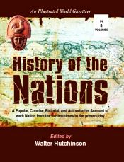 History of the Nations: A Popular, Concise, Pictorial, and Authoritative Account of Each Nation from the Earliest Times to the Present Day; 8 Volumes / Hutchinson, Walter 