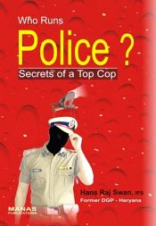 Who Runs Police: Secrets of a Top Cop / Swan, Hans Raj (IPS)