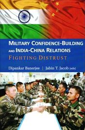 Military Confidence-Building and India-China Relations: Fighting Distrust / Banerjee, Dipankar & Jacob, Jabin T. 
