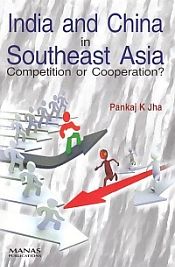 India and China in Southeast Asia Competition or Cooperation / Jha, Pankaj 