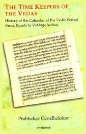 The Time Keepers of the Vedas: History of the Calendar of the Vedic Period (From Rgveda to Vedanga Jyotisa) / Gondhalekar, Prabhakar 