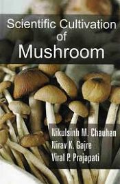 Scientific Cultivation of Mushroom / Chauhan, Nikulsinh M.; Gajre, Nirav; Prajapati, Viral P. 