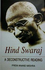 Hind Swaraj: A Deconstructive Reading / Mishra, Prem Anand 