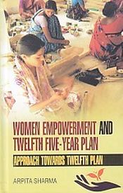 Women Empowerment and Twelfth Five-Year Plan: Approach Towards Twelfth Plan / Sharma, Arpita 
