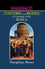 Marriage Customs and Modes of Courtship of the World / Moore, Theophilus 
