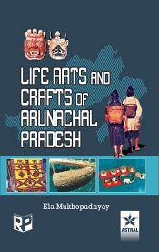 Life Arts and Crafts of Arunachal Pradesh / Mukhopadhyay, Ela (Dr.)