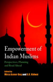 Empowerment of Indian Muslims: Perspectives, Planning and Road Ahead / Beg, Mirza Asmer & Kidwai, A.R. (Eds.)