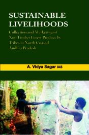Sustainable Livelihoods: Collection and Marketing of NTFP by Scheduled Tribes with Special Reference to North Coastal Andhra Pradesh / Sagar, A. Vidya (IAS)