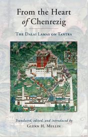 From the Heart of Chenrezig: The Dalai Lamas on Tantra / Mullin, Glenn H. 