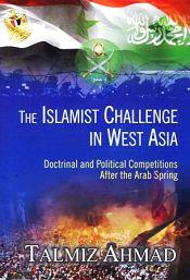 The Islamist Challenge in West Asia: Doctrinal and Political Competitions After the Arab Spring / Ahmad, Talmiz 