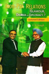 Indo-Pak Relations: Glamour, Drama or Diplomacy? (Updated Edition) / Singh, U.V. (Dr.)