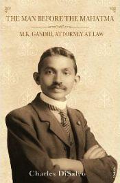 The Man Before the Mahatma: M.K. Gandhi, Attorney at Law / DiSalvo, Charles 