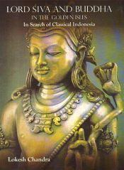 Lord Siva and Buddha in the Golden Isles: In Search of Classical Indonesia / Lokesh Chandra 