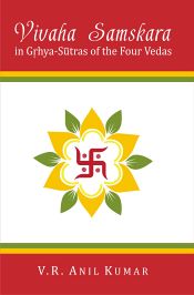 Vivaha Samskara in Grihya-Sutras of the Four Vedas: A Comparative Study of Marriage Ceremonies / Kumar, V.R. Anil 